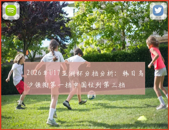 2026年U17亚洲杯分档分析：韩日乌沙领衔第一档中国位列第三档