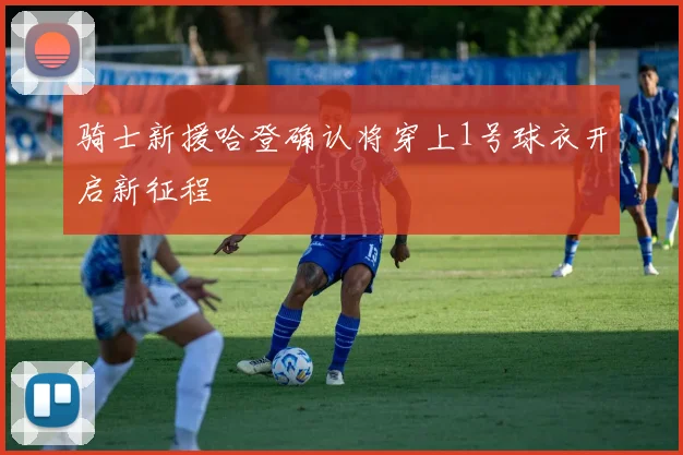 骑士新援哈登确认将穿上1号球衣开启新征程
