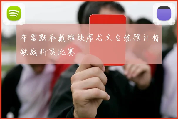 布雷默和戴维缺席尤文合练预计将缺战科莫比赛