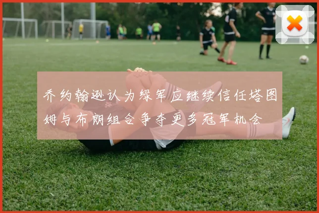 乔约翰逊认为绿军应继续信任塔图姆与布朗组合争夺更多冠军机会