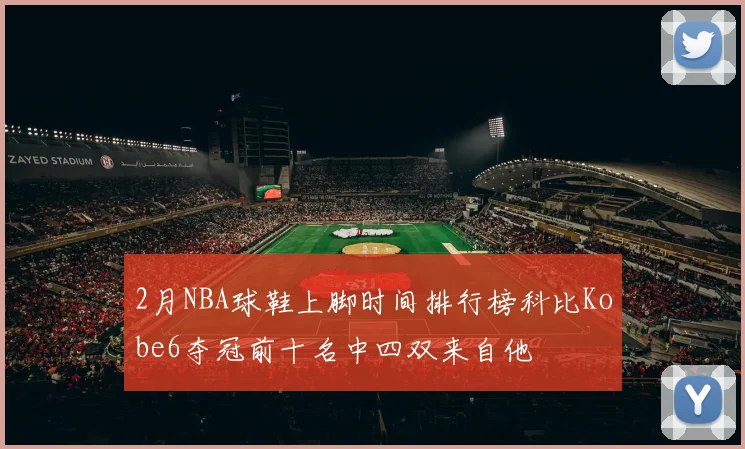 2月NBA球鞋上脚时间排行榜科比Kobe6夺冠前十名中四双来自他