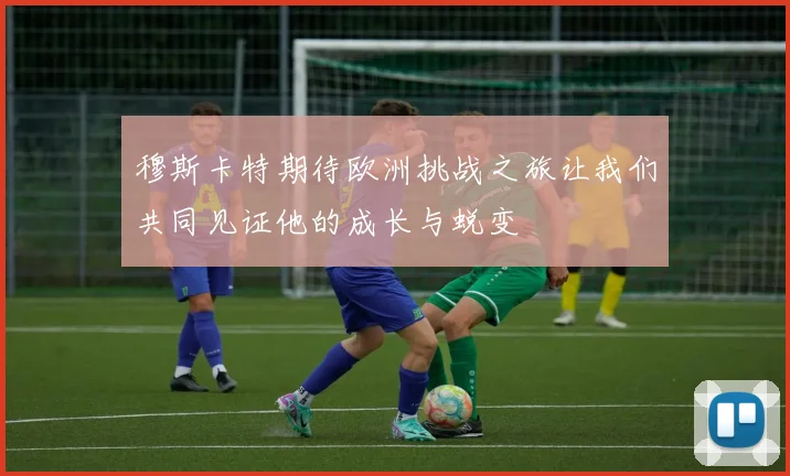 穆斯卡特期待欧洲挑战之旅让我们共同见证他的成长与蜕变