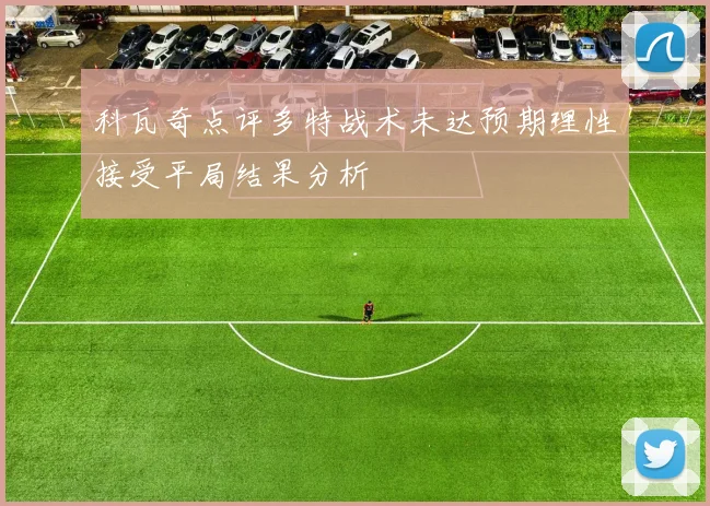 科瓦奇点评多特战术未达预期理性接受平局结果分析