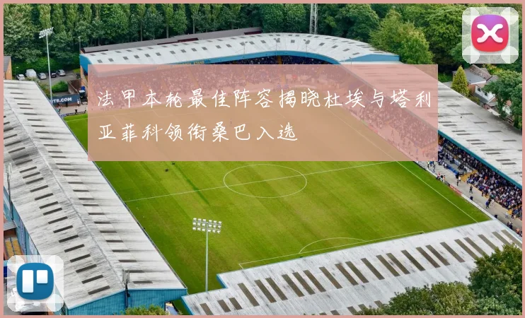 法甲本轮最佳阵容揭晓杜埃与塔利亚菲科领衔桑巴入选