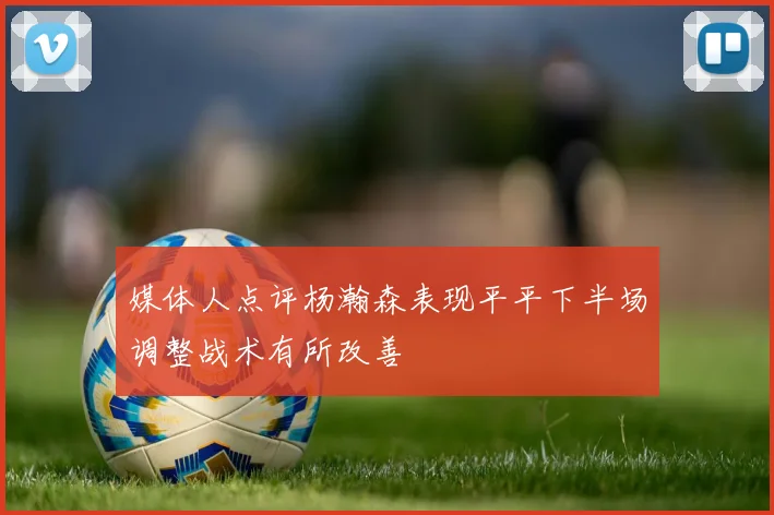 媒体人点评杨瀚森表现平平下半场调整战术有所改善