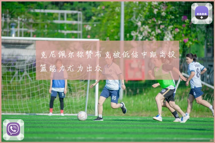 克尼佩尔称赞布克被低估中距离投篮能力尤为出众