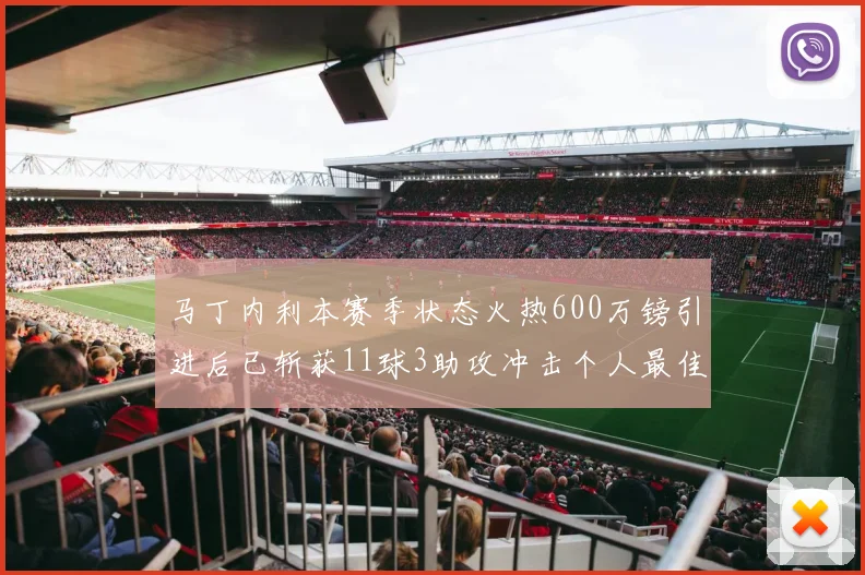 马丁内利本赛季状态火热600万镑引进后已斩获11球3助攻冲击个人最佳表现