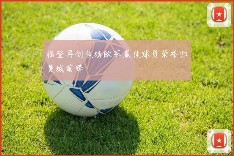 福登再创佳绩欧冠最佳球员荣誉归曼城前锋